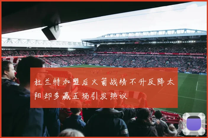 杜兰特加盟后火箭战绩不升反降太阳却多赢五场引发热议