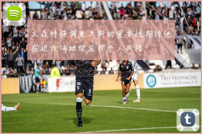 文森特强调里夫斯的重要性期待他在进攻端继续发挥个人风格