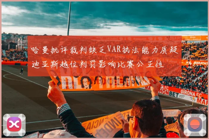 哈曼批评裁判缺乏VAR执法能力质疑迪亚斯越位判罚影响比赛公正性