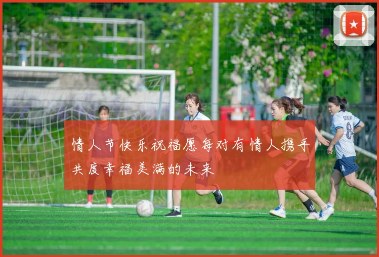 情人节快乐祝福愿每对有情人携手共度幸福美满的未来