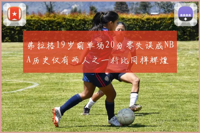 弗拉格19岁前单场20分零失误成NBA历史仅有两人之一科比同样辉煌