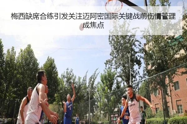 梅西缺席合练引发关注迈阿密国际关键战前伤情管理成焦点